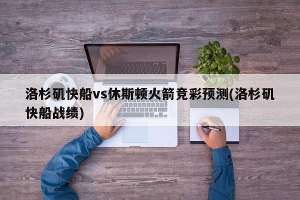 洛杉矶快船vs休斯顿火箭竞彩预测(洛杉矶快船战绩)