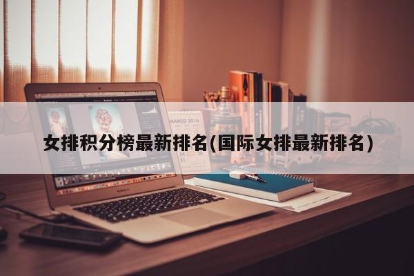 女排积分榜最新排名(国际女排最新排名)