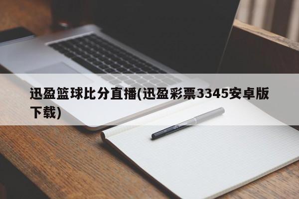 迅盈篮球比分直播(迅盈彩票3345安卓版下载)