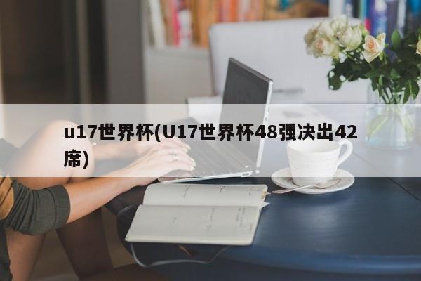 u17世界杯(U17世界杯48强决出42席)
