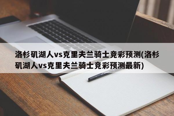 洛杉矶湖人vs克里夫兰骑士竞彩预测(洛杉矶湖人vs克里夫兰骑士竞彩预测最新)