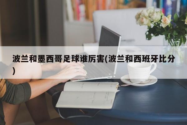 波兰和墨西哥足球谁厉害(波兰和西班牙比分)