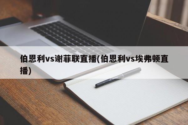 伯恩利vs谢菲联直播(伯恩利vs埃弗顿直播)