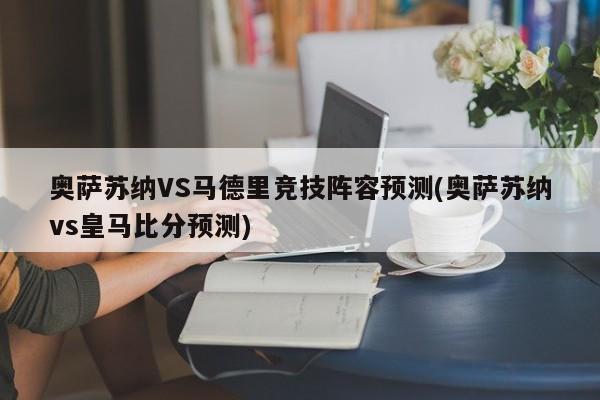 奥萨苏纳VS马德里竞技阵容预测(奥萨苏纳vs皇马比分预测)