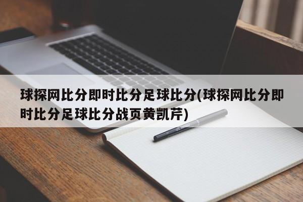 球探网比分即时比分足球比分(球探网比分即时比分足球比分战页黄凯芹)