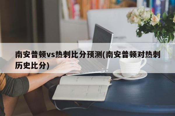 南安普顿vs热刺比分预测(南安普顿对热刺历史比分)