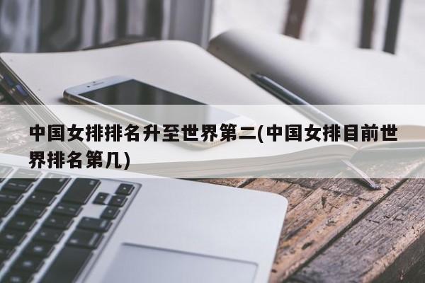 中国女排排名升至世界第二(中国女排目前世界排名第几)