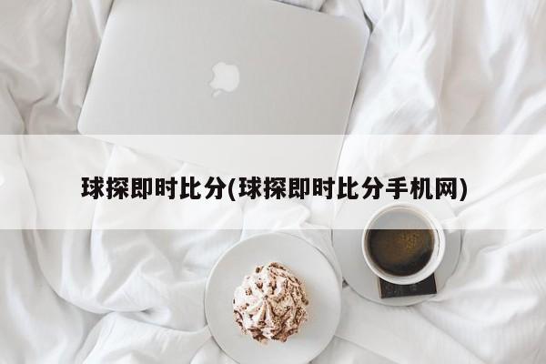 球探即时比分(球探即时比分手机网)