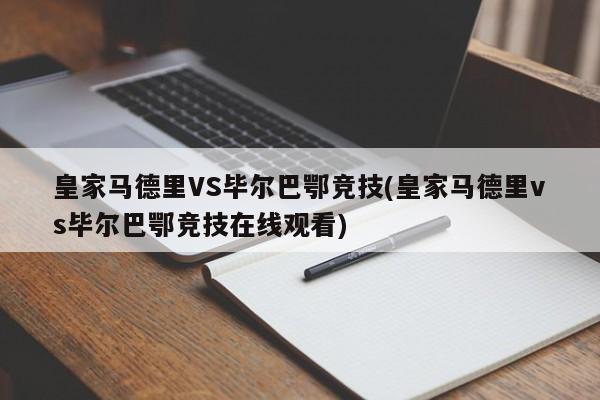皇家马德里VS毕尔巴鄂竞技(皇家马德里vs毕尔巴鄂竞技在线观看)