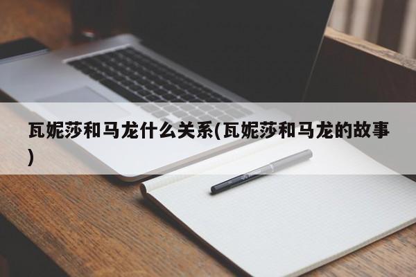 瓦妮莎和马龙什么关系(瓦妮莎和马龙的故事)
