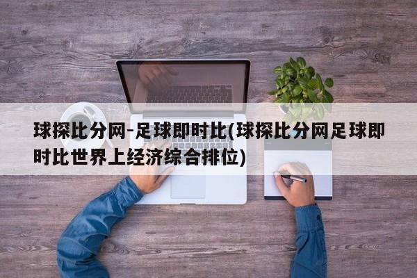 球探比分网-足球即时比(球探比分网足球即时比世界上经济综合排位)