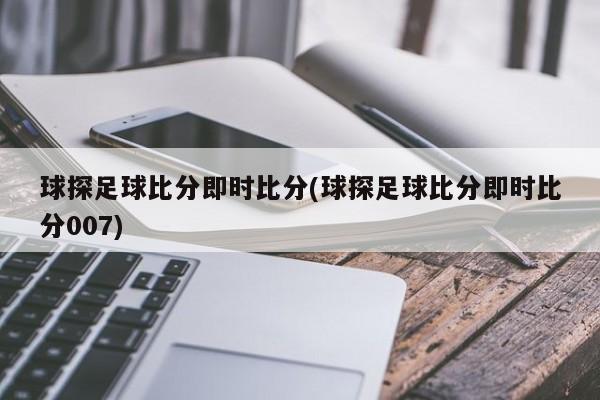球探足球比分即时比分(球探足球比分即时比分007)