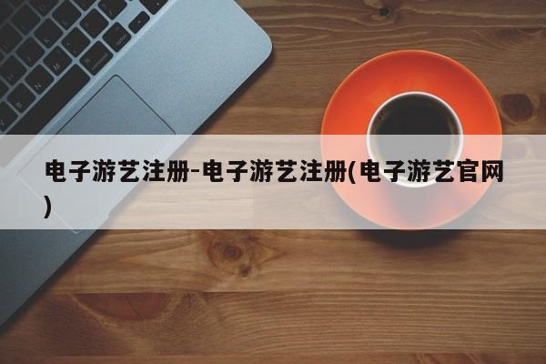 电子游艺注册-电子游艺注册(电子游艺官网)