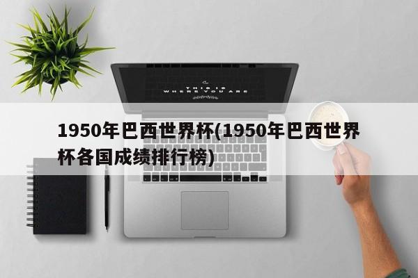 1950年巴西世界杯(1950年巴西世界杯各国成绩排行榜)
