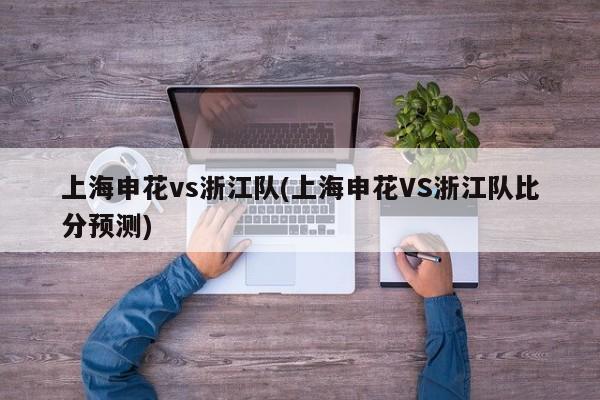 上海申花vs浙江队(上海申花VS浙江队比分预测)