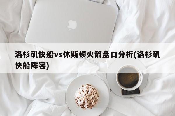 洛杉矶快船vs休斯顿火箭盘口分析(洛杉矶快船阵容)