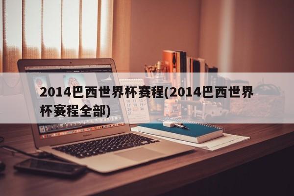 2014巴西世界杯赛程(2014巴西世界杯赛程全部)