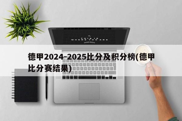 德甲2024-2025比分及积分榜(德甲比分赛结果)