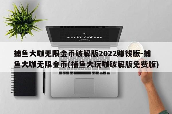 捕鱼大咖无限金币破解版2022赚钱版-捕鱼大咖无限金币(捕鱼大玩咖破解版免费版)