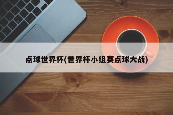 点球世界杯(世界杯小组赛点球大战)