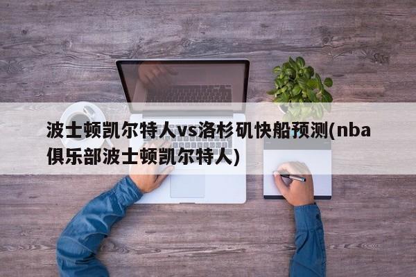 波士顿凯尔特人vs洛杉矶快船预测(nba俱乐部波士顿凯尔特人)