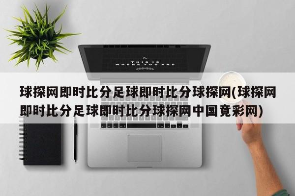 球探网即时比分足球即时比分球探网(球探网即时比分足球即时比分球探网中国竟彩网)