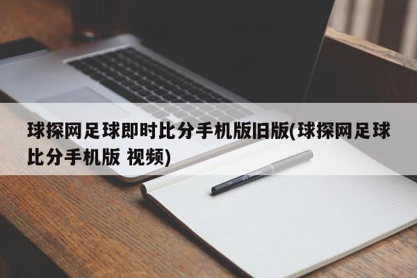 球探网足球即时比分手机版旧版(球探网足球比分手机版 视频)