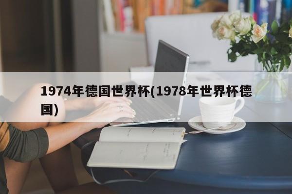 1974年德国世界杯(1978年世界杯德国)
