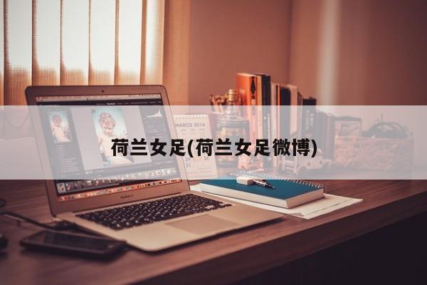 荷兰女足(荷兰女足微博)