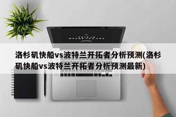 洛杉矶快船vs波特兰开拓者分析预测(洛杉矶快船vs波特兰开拓者分析预测最新)
