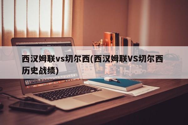 西汉姆联vs切尔西(西汉姆联VS切尔西 历史战绩)