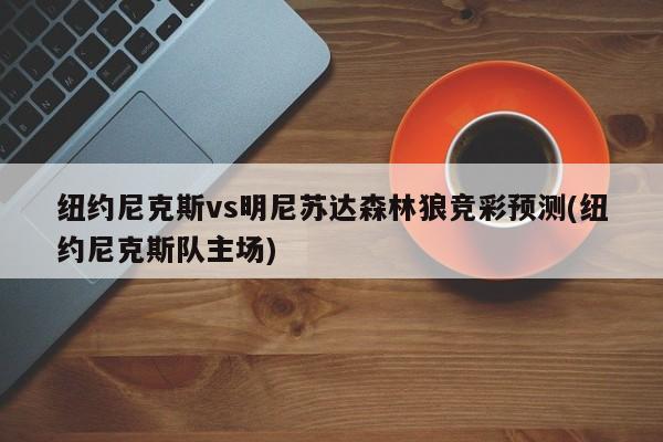 纽约尼克斯vs明尼苏达森林狼竞彩预测(纽约尼克斯队主场)