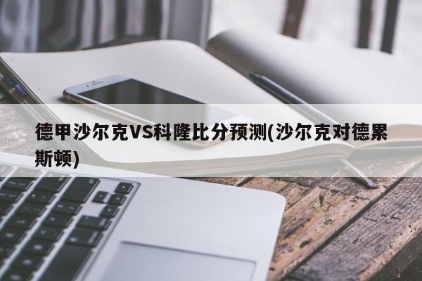 德甲沙尔克VS科隆比分预测(沙尔克对德累斯顿)