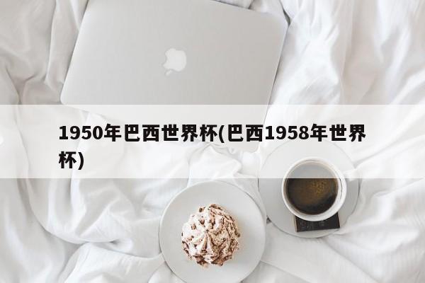 1950年巴西世界杯(巴西1958年世界杯)