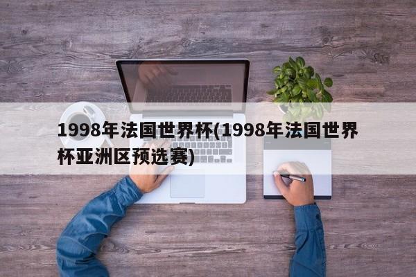 1998年法国世界杯(1998年法国世界杯亚洲区预选赛)