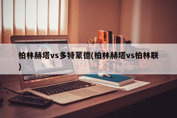 柏林赫塔vs多特蒙德(柏林赫塔vs柏林联)