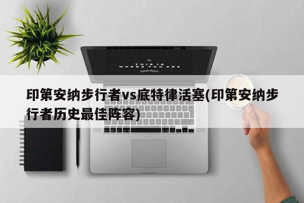 印第安纳步行者vs底特律活塞(印第安纳步行者历史最佳阵容)