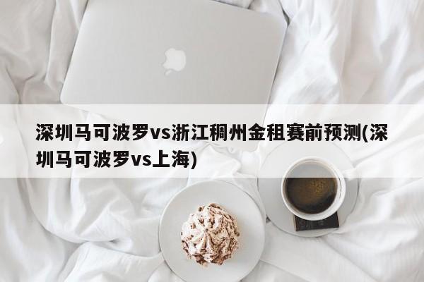 深圳马可波罗vs浙江稠州金租赛前预测(深圳马可波罗vs上海)
