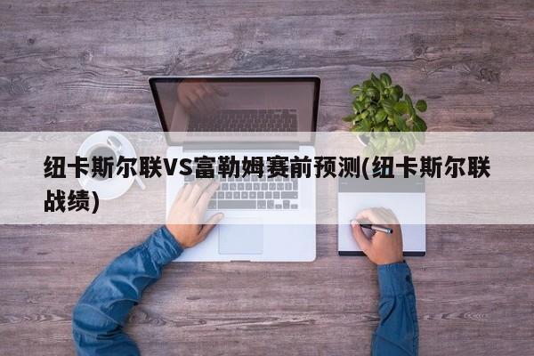 纽卡斯尔联VS富勒姆赛前预测(纽卡斯尔联战绩)