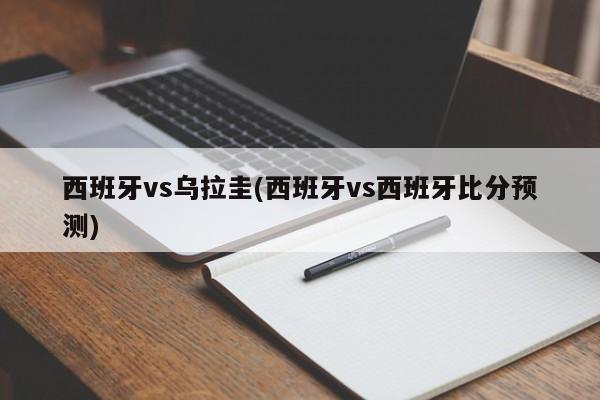西班牙vs乌拉圭(西班牙vs西班牙比分预测)