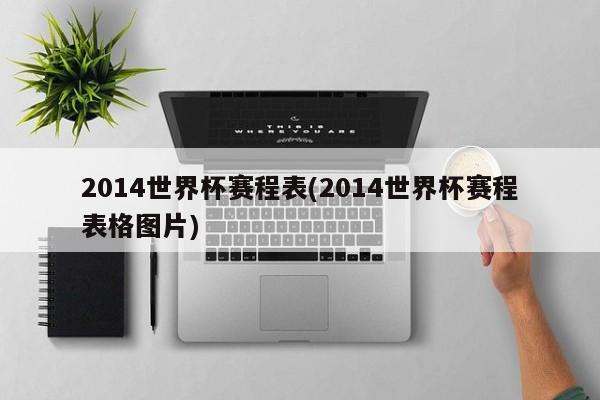 2014世界杯赛程表(2014世界杯赛程表格图片)