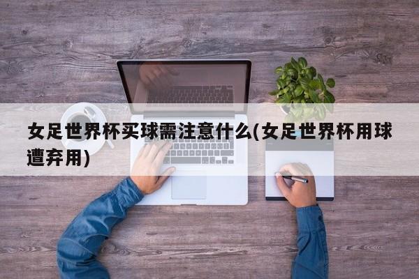 女足世界杯买球需注意什么(女足世界杯用球遭弃用)