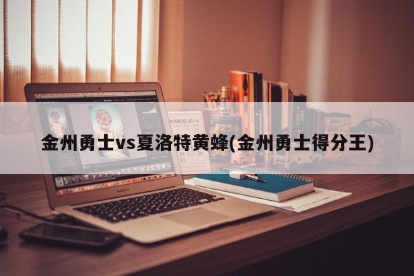 金州勇士vs夏洛特黄蜂(金州勇士得分王)
