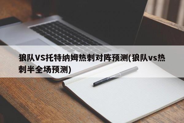狼队VS托特纳姆热刺对阵预测(狼队vs热刺半全场预测)
