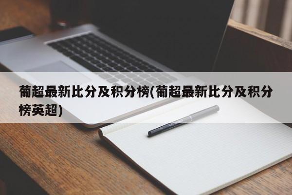 葡超最新比分及积分榜(葡超最新比分及积分榜英超)