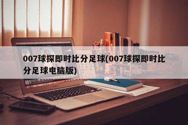 007球探即时比分足球(007球探即时比分足球电脑版)