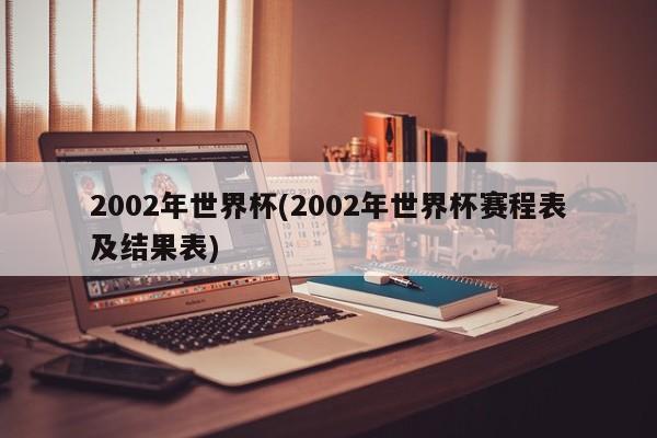 2002年世界杯(2002年世界杯赛程表及结果表)