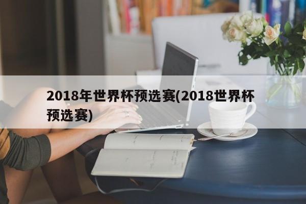 2018年世界杯预选赛(2018世界杯 预选赛)