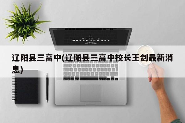 辽阳县三高中(辽阳县三高中校长王剑最新消息)