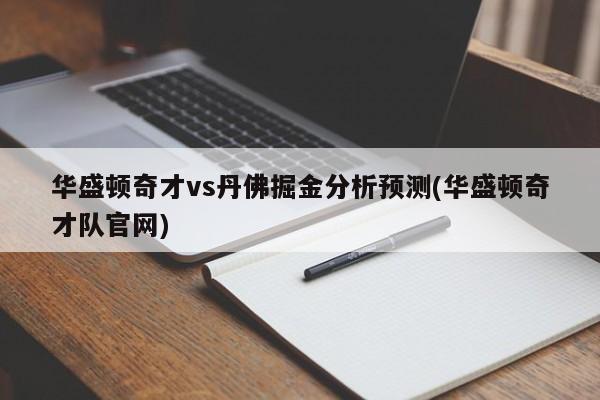 华盛顿奇才vs丹佛掘金分析预测(华盛顿奇才队官网)
